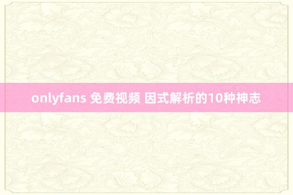 onlyfans 免费视频 因式解析的10种神志