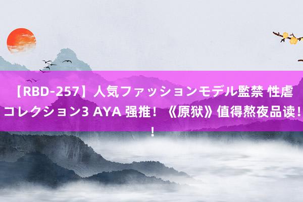 【RBD-257】人気ファッションモデル監禁 性虐コレクション3 AYA 强推！《原狱》值得熬夜品读！