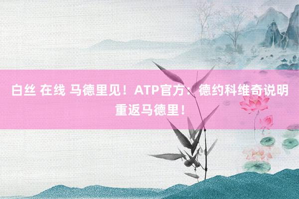 白丝 在线 马德里见！ATP官方：德约科维奇说明重返马德里！