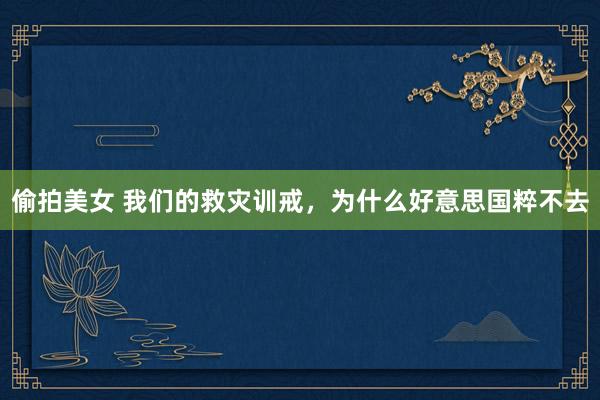 偷拍美女 我们的救灾训戒，为什么好意思国粹不去