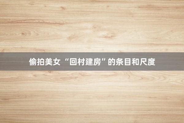 偷拍美女 “回村建房”的条目和尺度