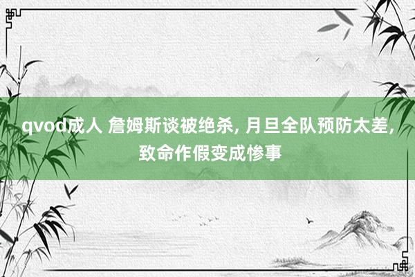 qvod成人 詹姆斯谈被绝杀, 月旦全队预防太差, 致命作假变成惨事
