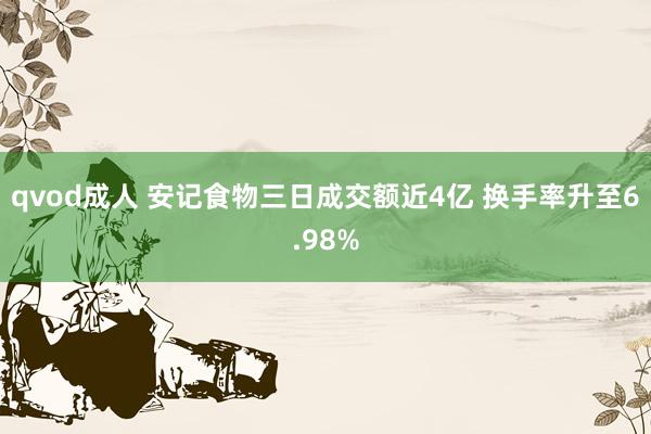 qvod成人 安记食物三日成交额近4亿 换手率升至6.98%