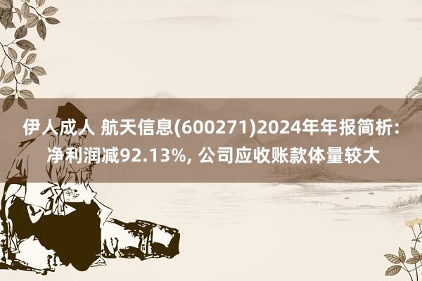 伊人成人 航天信息(600271)2024年年报简析: 净利润减92.13%, 公司应收账款体量较大