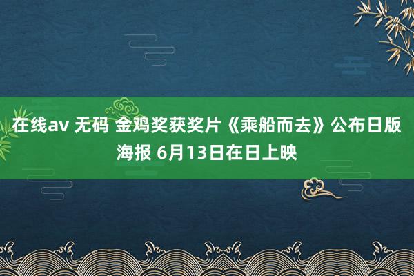 在线av 无码 金鸡奖获奖片《乘船而去》公布日版海报 6月13日在日上映
