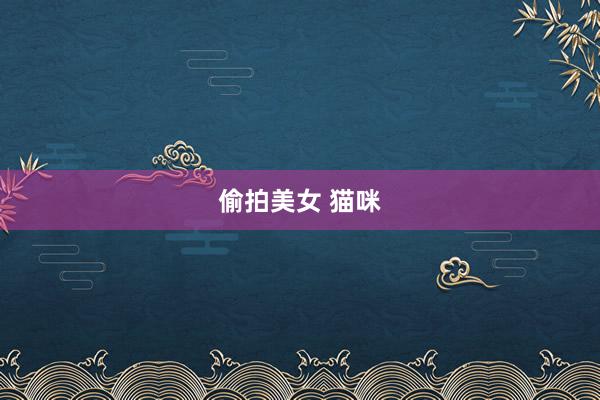 偷拍美女 猫咪