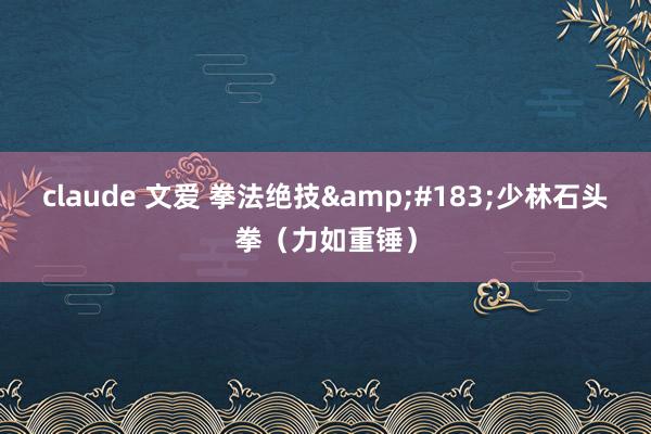 claude 文爱 拳法绝技&#183;少林石头拳（力如重锤）