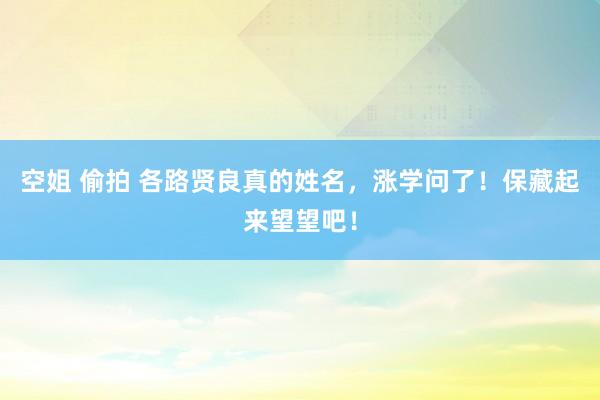 空姐 偷拍 各路贤良真的姓名，涨学问了！保藏起来望望吧！