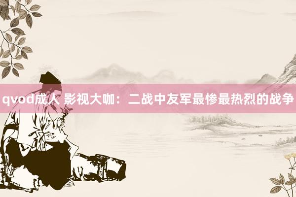 qvod成人 影视大咖：二战中友军最惨最热烈的战争