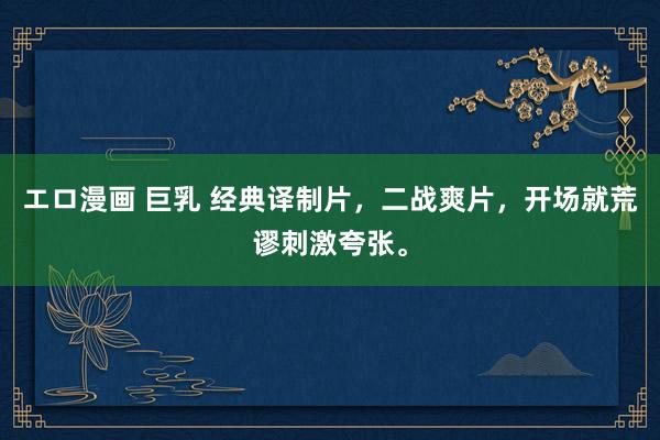 エロ漫画 巨乳 经典译制片，二战爽片，开场就荒谬刺激夸张。